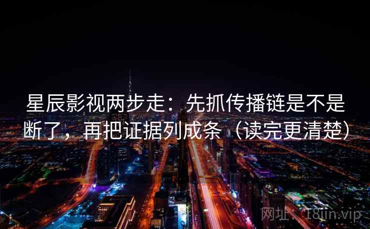 星辰影视两步走：先抓传播链是不是断了，再把证据列成条（读完更清楚）
