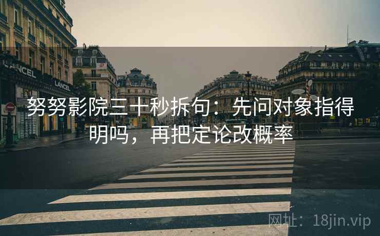努努影院三十秒拆句：先问对象指得明吗，再把定论改概率