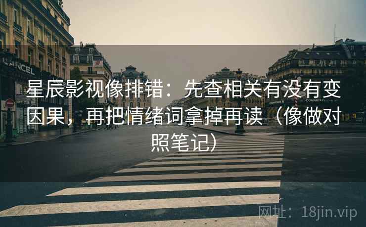 星辰影视像排错：先查相关有没有变因果，再把情绪词拿掉再读（像做对照笔记）