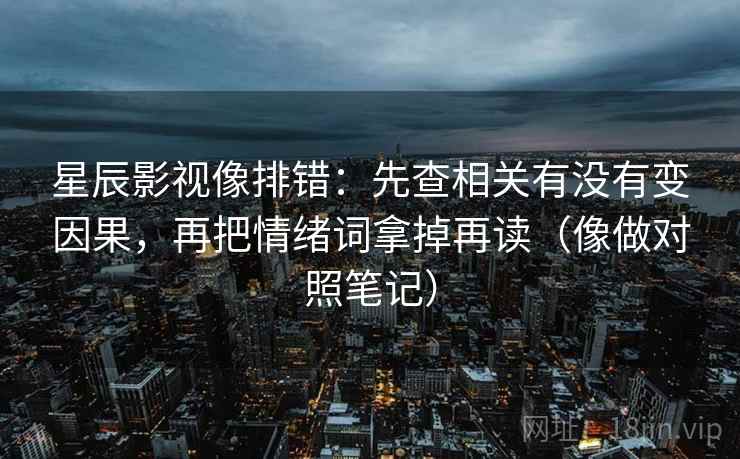 星辰影视像排错：先查相关有没有变因果，再把情绪词拿掉再读（像做对照笔记）
