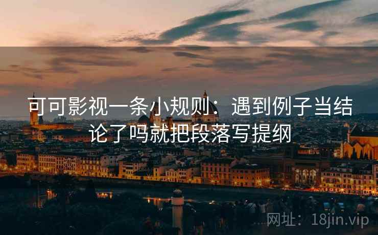 可可影视一条小规则：遇到例子当结论了吗就把段落写提纲