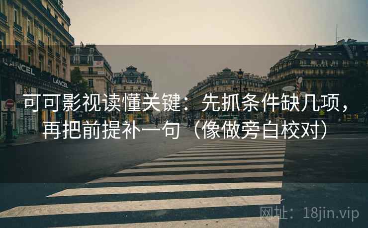 可可影视读懂关键：先抓条件缺几项，再把前提补一句（像做旁白校对）