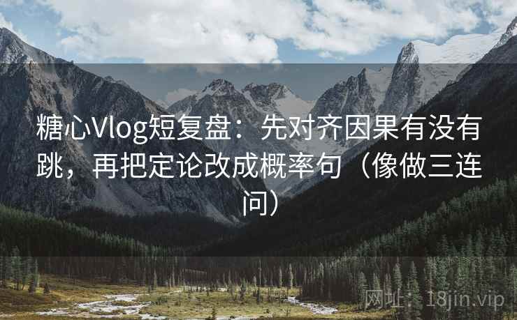 糖心Vlog短复盘：先对齐因果有没有跳，再把定论改成概率句（像做三连问）