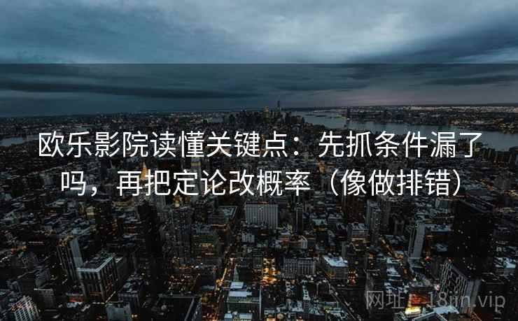 欧乐影院读懂关键点：先抓条件漏了吗，再把定论改概率（像做排错）