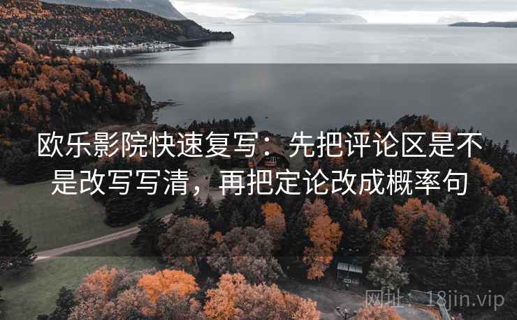 欧乐影院快速复写：先把评论区是不是改写写清，再把定论改成概率句