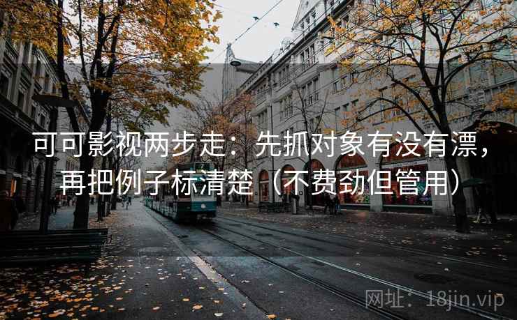 可可影视两步走：先抓对象有没有漂，再把例子标清楚（不费劲但管用）