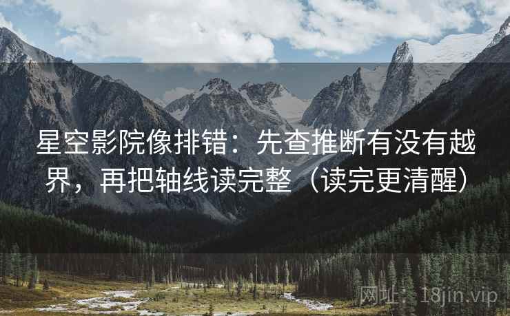 星空影院像排错：先查推断有没有越界，再把轴线读完整（读完更清醒）