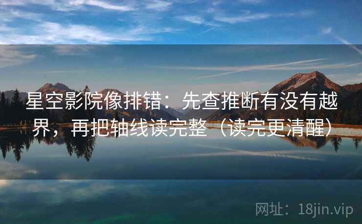 星空影院像排错：先查推断有没有越界，再把轴线读完整（读完更清醒）