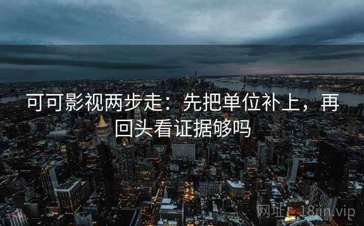 可可影视两步走：先把单位补上，再回头看证据够吗