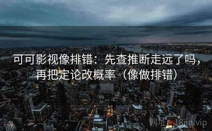 星辰影视三连问：先问时间窗有没有省，再把字幕改成描述句