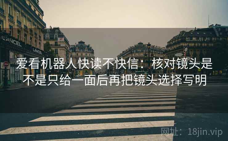 爱看机器人快读不快信：核对镜头是不是只给一面后再把镜头选择写明