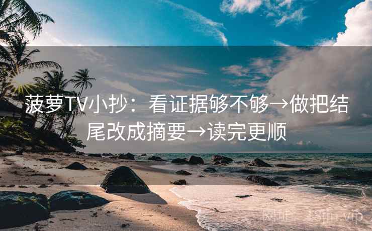 菠萝TV小抄：看证据够不够→做把结尾改成摘要→读完更顺